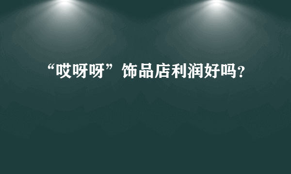 “哎呀呀”饰品店利润好吗？