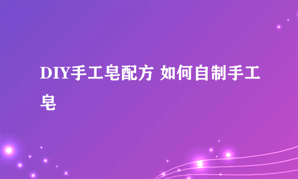 DIY手工皂配方 如何自制手工皂