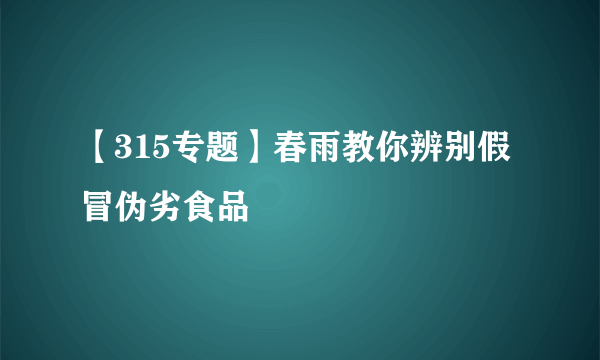 【315专题】春雨教你辨别假冒伪劣食品