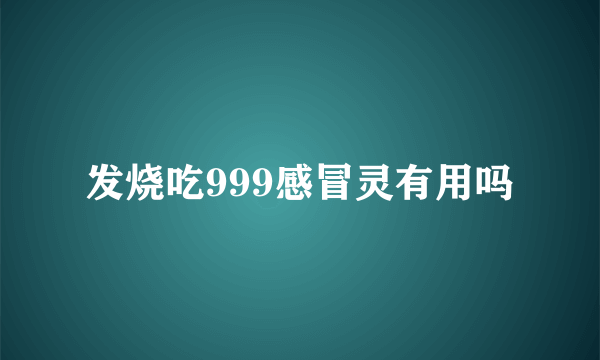 发烧吃999感冒灵有用吗