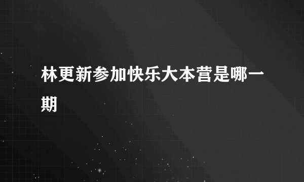 林更新参加快乐大本营是哪一期