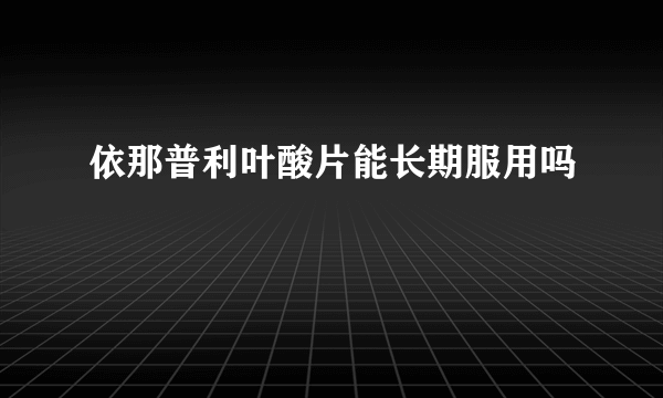 依那普利叶酸片能长期服用吗