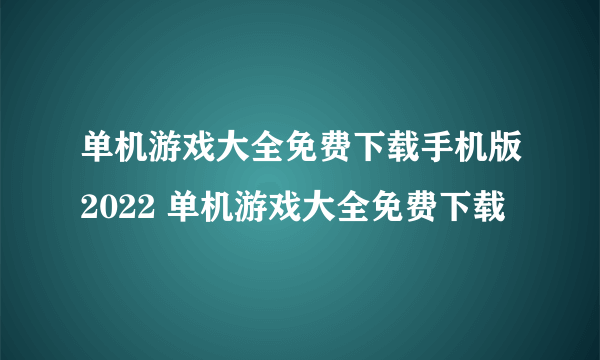 单机游戏大全免费下载手机版2022 单机游戏大全免费下载