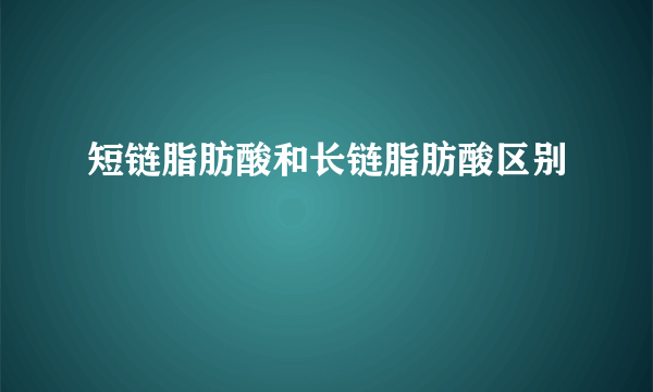 短链脂肪酸和长链脂肪酸区别