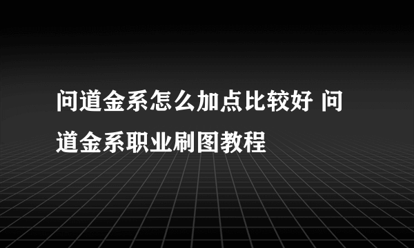 问道金系怎么加点比较好 问道金系职业刷图教程