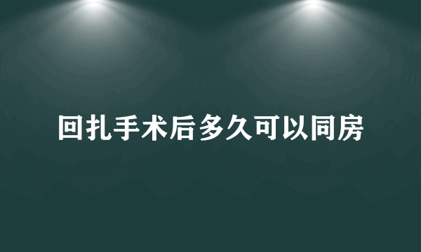 回扎手术后多久可以同房