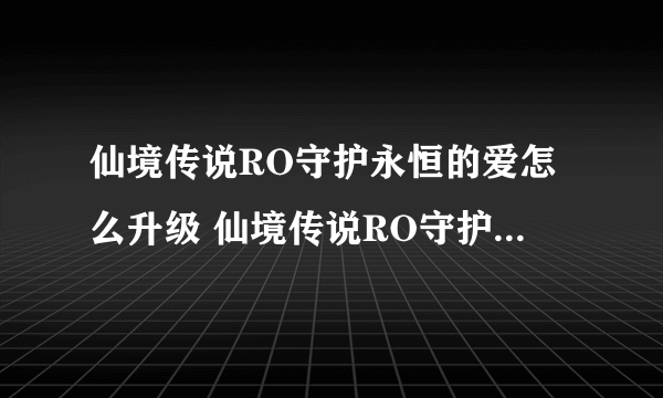 仙境传说RO守护永恒的爱怎么升级 仙境传说RO守护永恒的爱升级攻略