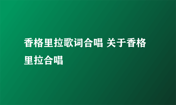 香格里拉歌词合唱 关于香格里拉合唱