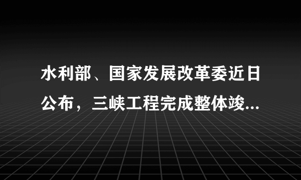 水利部、国家发展改革委近日公布，三峡工程完成整体竣工验收全部程序。根据验收结论，三峡工程建设任务全面完成，工程质量满足规程规范和设计要求、总体优良，运行持续保持良好状态，防洪、发电、航运、水资源利用等综合效益全面发挥。三峡工程的验收结论说明（　　）