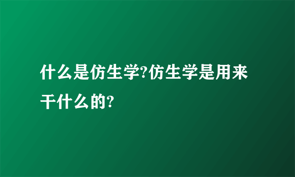 什么是仿生学?仿生学是用来干什么的?