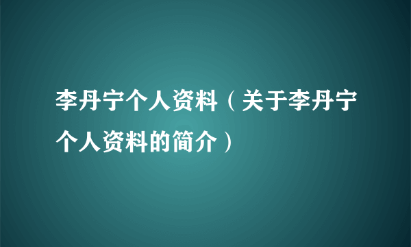 李丹宁个人资料（关于李丹宁个人资料的简介）