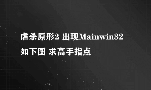 虐杀原形2 出现Mainwin32 如下图 求高手指点