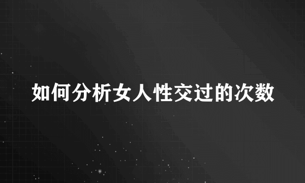 如何分析女人性交过的次数