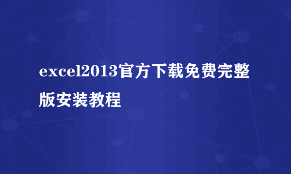 excel2013官方下载免费完整版安装教程