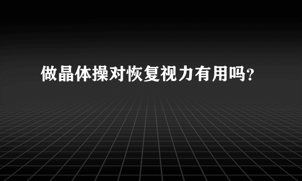 做晶体操对恢复视力有用吗？