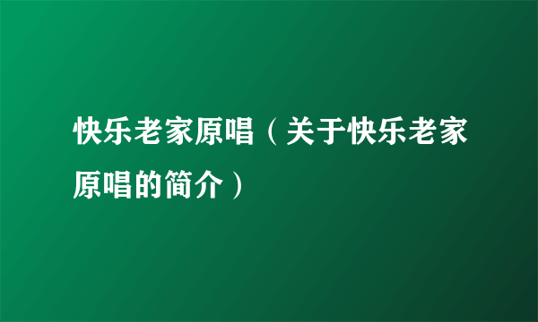 快乐老家原唱（关于快乐老家原唱的简介）