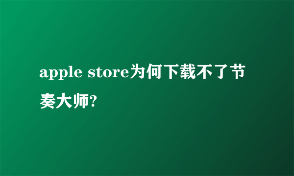 apple store为何下载不了节奏大师?