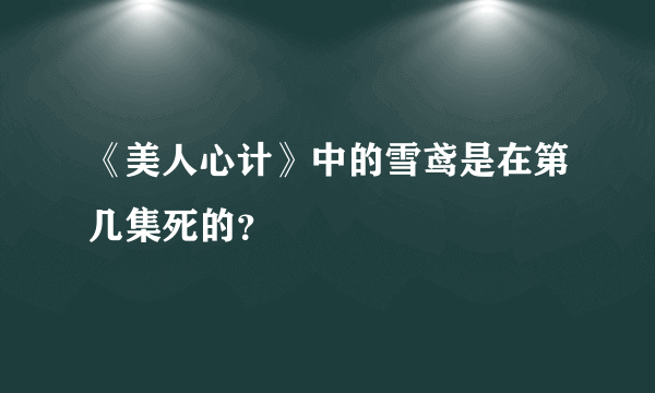 《美人心计》中的雪鸢是在第几集死的？