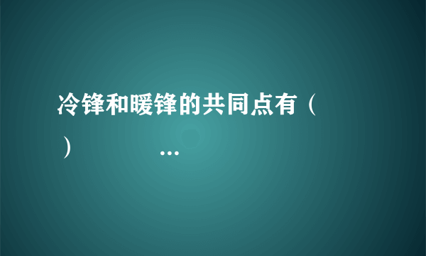 冷锋和暖锋的共同点有（　　）                        A、过境时天气常有风云雨雪等      B、过境时气压升高      C、暖空气均位于锋面以下      D、降水都发生在锋前