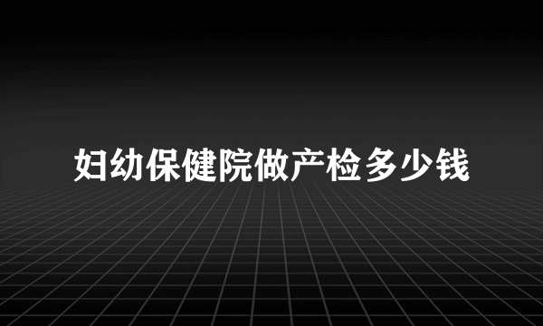 妇幼保健院做产检多少钱