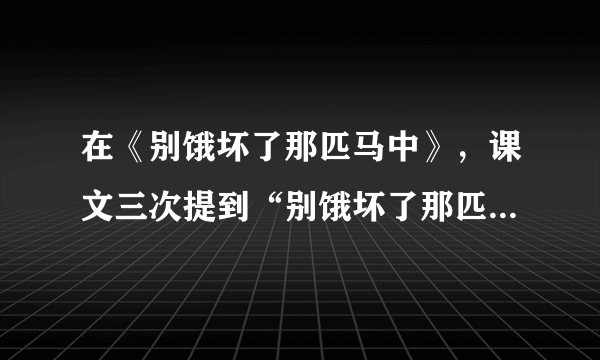 在《别饿坏了那匹马中》，课文三次提到“别饿坏了那匹马”第一次是(