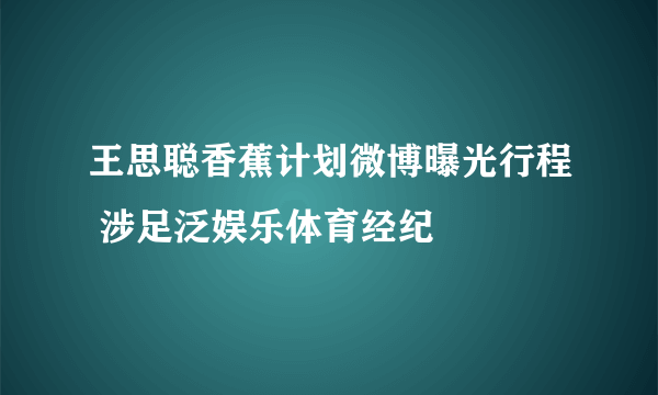 王思聪香蕉计划微博曝光行程 涉足泛娱乐体育经纪