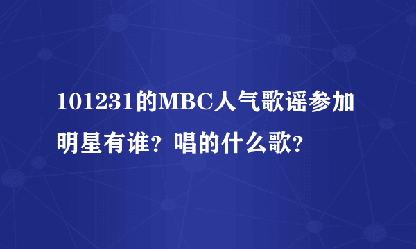 101231的MBC人气歌谣参加明星有谁？唱的什么歌？