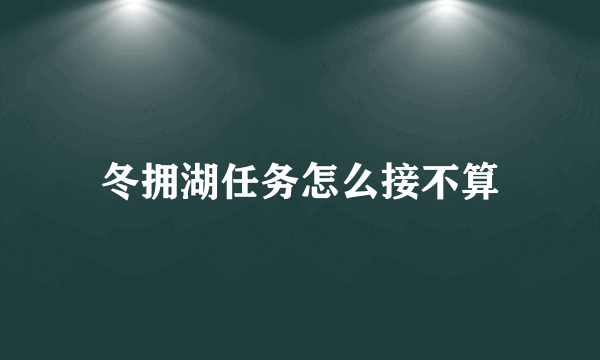 冬拥湖任务怎么接不算