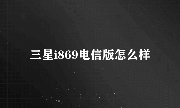 三星i869电信版怎么样