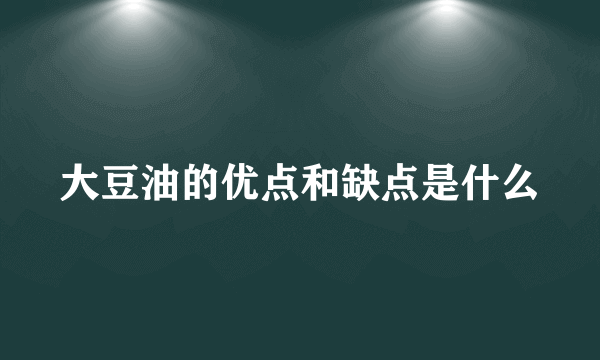 大豆油的优点和缺点是什么