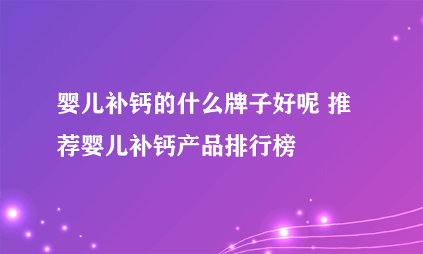 婴儿补钙的什么牌子好呢 推荐婴儿补钙产品排行榜