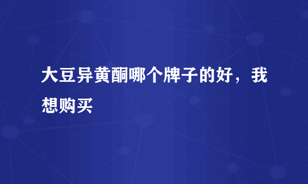 大豆异黄酮哪个牌子的好，我想购买