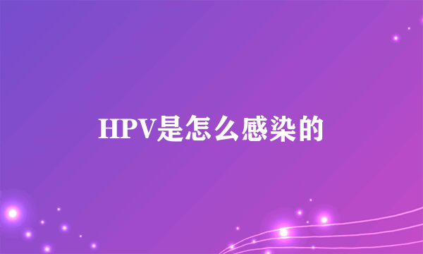 HPV是怎么感染的