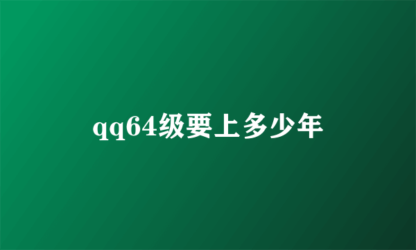 qq64级要上多少年