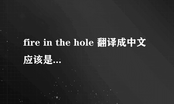 fire in the hole 翻译成中文应该是什么意思啊