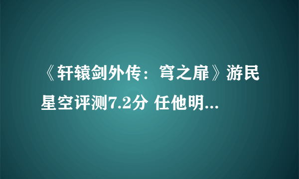 《轩辕剑外传：穹之扉》游民星空评测7.2分 任他明月下西楼