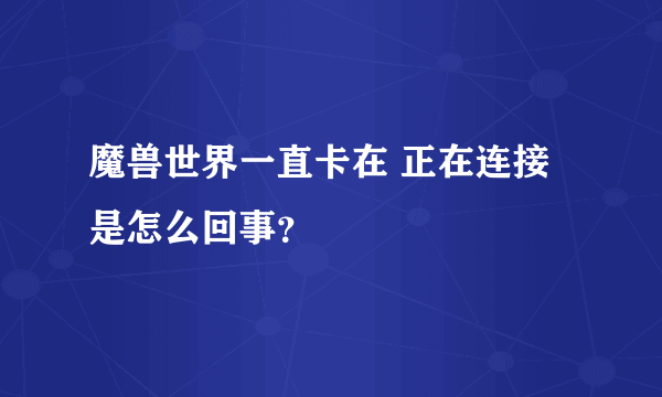 魔兽世界一直卡在 正在连接 是怎么回事？