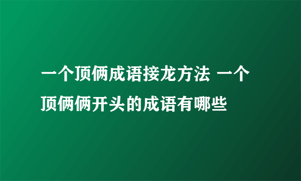 一个顶俩成语接龙方法 一个顶俩俩开头的成语有哪些