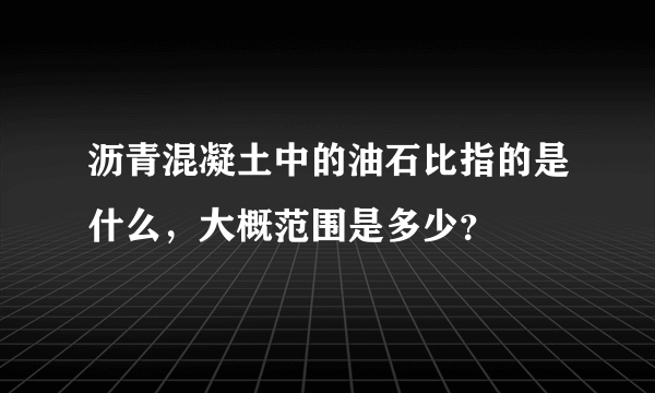 沥青混凝土中的油石比指的是什么，大概范围是多少？