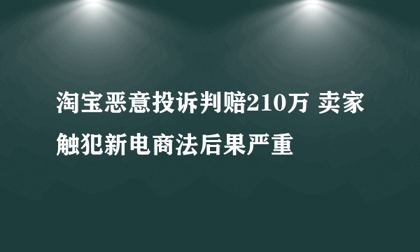 淘宝恶意投诉判赔210万 卖家触犯新电商法后果严重