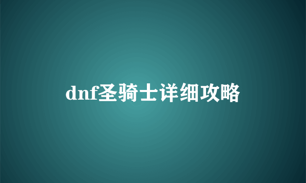 dnf圣骑士详细攻略