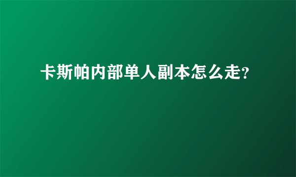 卡斯帕内部单人副本怎么走？