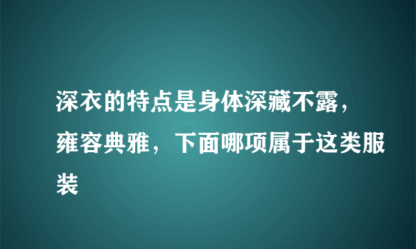 深衣的特点是身体深藏不露，雍容典雅，下面哪项属于这类服装