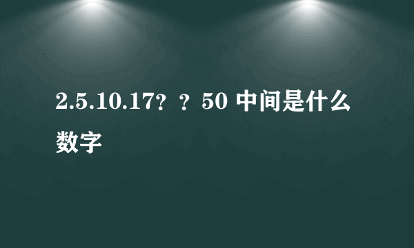 2.5.10.17？？50 中间是什么数字