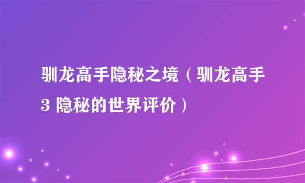 驯龙高手隐秘之境（驯龙高手3 隐秘的世界评价）