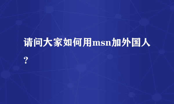 请问大家如何用msn加外国人？