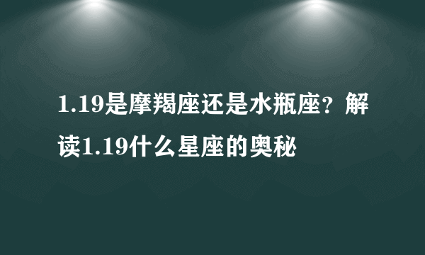 1.19是摩羯座还是水瓶座？解读1.19什么星座的奥秘