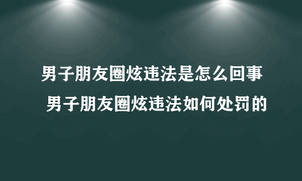 男子朋友圈炫违法是怎么回事 男子朋友圈炫违法如何处罚的