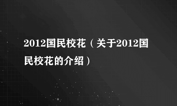 2012国民校花（关于2012国民校花的介绍）