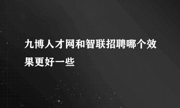 九博人才网和智联招聘哪个效果更好一些